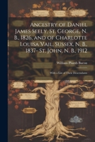 Ancestry of Daniel James Seely, St. George, N. B., 1826, and of Charlotte Louisa Vail, Sussex, N. B., 1837- St. John, N. B., 1912; With a List of Their Descendants 1022747959 Book Cover