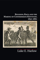 Religion, Race, and the Making of Confederate Kentucky, 1830-1880 1316620646 Book Cover