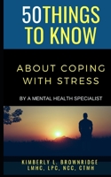 50 THINGS TO KNOW ABOUT COPING WITH STRESS: By A Mental Health Specialist B08MMRWMJF Book Cover