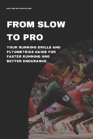 From Slow To Pro: Your Running Drills And Plyometrics Guide For Faster Running And Better Endurance B0FTW3Q32Z Book Cover