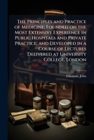 The Principles and Practice of Medicine; Founded on the Most Extensive Experience in Public Hospitals and Private Practice; and Developed in a Course ... Delivered at University College, London 1024252701 Book Cover