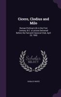 Cicero, Clodius And Milo: Roman Political Life In The First Century, B.C. 0548284725 Book Cover