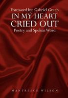 In My Heart Cried Out: Spoken Word Poetry 1477107673 Book Cover