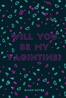 Will You Be My Vagintine? Blush Notes: Funny Valentines Day Gift Notebook - 100 Pages, Cute Ruled Interiors - Great Gift Idea For Birthdays, Wedding Gifts, Engagement GirlAnniversaries Or Any Special  1656176386 Book Cover