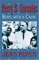 Henry B. Gonzalez: Rebel with a Cause 1571687807 Book Cover