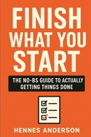 FINISH WHAT YOU START: The NO-BS Guide to Actually Getting Things Done B0FQJJW6BT Book Cover
