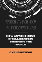 The Age of Agentic AI: How Autonomous Intelligence is Changing the World (FutureTech & Innovation) B0F2JD4LMX Book Cover