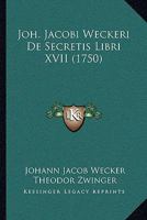 Joh. Jacobi Weckeri De Secretis Libri XVII (1750) 1166215504 Book Cover