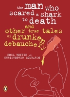 The Man Who Scared a Shark to Death (and other true tales of drunken debauchery) 014305211X Book Cover
