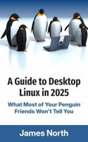 A Guide to Desktop Linux in 2025: What Most of Your Penguin Friends Won't Tell You 1923223690 Book Cover