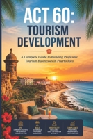 Puerto Rico Tourism Development: Act 60 Chapter 5; Hotel, Resort and Tourism Operations B0HGNPD1D6 Book Cover
