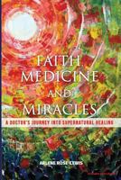 Faith, Medicine and Miracles: A Doctor's Journey Into Supernatural Healing 153714863X Book Cover
