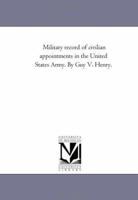 Military record of civilian appointments in the United States Army. By Guy V. Henry.Vol. 2 1425546463 Book Cover