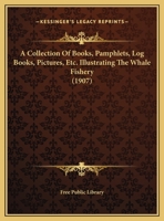 A Collection Of Books, Pamphlets, Log Books, Pictures, Etc. Illustrating The Whale Fishery 112011196X Book Cover