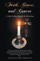 Faith, Grace, and Cancer: A Fight to Shine Brightly for Eleven Years 1512765147 Book Cover