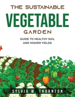 The Sustainable Vegetable Garden: Guide to Healthy Soil and Higher Yields 1803796820 Book Cover