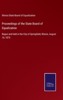 Proceedings of the State Board of Equalization: Begun and held in the City of Springfield, Illinois, August 10, 1875 3752532432 Book Cover