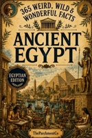 365 Weird, Wild & Wonderful Facts About Ancient Egypt: Fascinating Facts About Pharaohs, Pyramids, Mummies, Gods, Daily Life, Ancient Medicine, Strange Customs & The World of Ancient Egypt B0HF4WCPQL Book Cover