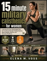 15 MINUTE MILITARY CALISTHENICS FOR WOMEN: A 28-Day No-Gym Bodyweight Plan for Functional Strength, Steady Stamina, Better Mobility, Balance, and Everyday Readiness B0HBCLHHXK Book Cover