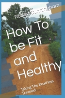How To be Fit and Healthy: Taking The Road less Traveled 1697235948 Book Cover