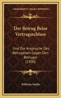 Der Betrug Beim Vertragsschluss: Und Die Anspruche Des Betrogenen Gegen Den Betruger (1900) 1167430263 Book Cover