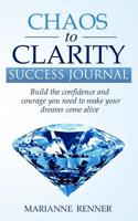 Chaos to Clarity Success Journal: Build the confidence and courage you need to make your dreams come alive 1077884419 Book Cover
