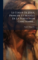 Le Coeur De JÃ(c)sus, Principe Et Modèle De La Perfection ChrÃ(c)tienne... (French Edition) 102454642X Book Cover