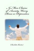 No More Chains of Anxiety, Worry, Stress or Depression 1540649504 Book Cover