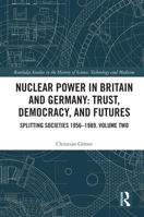 Nuclear Power in Britain and Germany: Trust, Democracy, and Futures: Splitting Societies 1956?1989. Volume Two (Routledge Studies in the History of Science, Technology and Medicine) 1032952105 Book Cover