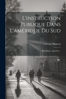 L'Instruction Publique Dans l'Am�rique Du Sud: R�publique Argentine... 1021585564 Book Cover