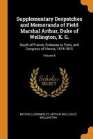 Supplementary Despatches and Memoranda of Field Marshal Arthur, Duke of Wellington, K. G.: South of France, Embassy to Paris, and Congress of Vienna, 1814-1815, Vol. 9 1016207808 Book Cover