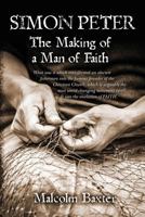 Simon Peter - The Making of a Man of Faith: What was it which transformed an obscure fisherman into the famous founder of the Christian Church, which is arguably the most world-changing movement ever? 1482682486 Book Cover
