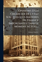 Opinions d'un créancier de l'état, sur quelques matières de finance importantes dans le moment actuel. Par M. Clavière. 1272473627 Book Cover