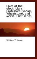 Lives of the Electricians: Professors Tyndall, Wheatstone, and Morse. First Series 1165544962 Book Cover