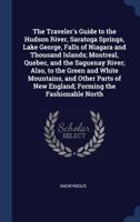 The Traveler's Guide To The Hudson River, Saratoga Springs, Lake George, Falls Of Niagara And Thousand Islands: Montreal, Quebec, And The Saguenay ... Of New England, Forming The Fashionable... 374344271X Book Cover