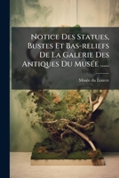 Notice Des Statues, Bustes Et Bas Reliefs de La Galerie Des Antiques Du Musa(c)E Central Des Arts: , Ouverte Pour La 1re Fois Le 18 Brumaire an IX 2012741320 Book Cover