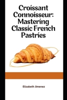 Croissant Connoisseur: Mastering Classic French Pastries B0CFCYSN9P Book Cover