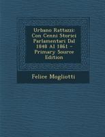 Urbano Rattazzi: Con Cenni Storici Parlamentari Dal 1848 Al 1861 (Classic Reprint) 1287554822 Book Cover