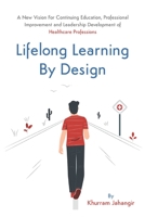 Lifelong Learning By Design: A New Vision For Continuing Education, Professional Improvement and Leadership Development of Healthcare Professions 1777271517 Book Cover