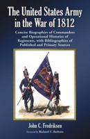 The United States Army in the War of 1812: Concise Biographies of Commanders and Operational Histories of Regiments, with Bibliographies of Published and Primary Sources 0786441437 Book Cover