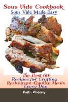 Sous Vide Cookbook: Sous Vide Made Easy: The Best 60+ Recipes for Crafting Restaurant-Quality Meals Every Day 1951737466 Book Cover