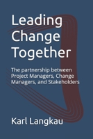 Leading Change Together: The partnership between Project Managers, Change Managers, and Stakeholders B0FP8M3G1D Book Cover