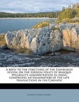 A reply to the strictures of the Edinburgh review, on the foreign policy of Marquis Wellesley's administration in India; comprising an examination of the late transactions in the Carnatic 1177204584 Book Cover