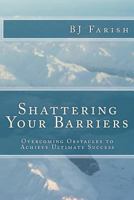 Shattering Your Barriers: Overcoming Obstacles to Achieve Ultimate Success 0615717195 Book Cover