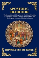 Apostolic Tradition: The Foundational Blueprint for Christian Worship - Unlocking Ancient Liturgies, Sacred Rites, and the Original Customs of the ... Reading) (Library of Alexandria - Esoteric) 1807927512 Book Cover