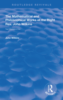 The Mathematical and Philosophical Works of the Right Rev. John Wilkins 0367143690 Book Cover