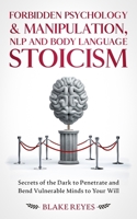Forbidden Psychology & Manipulation, NLP and Body Language Stoicism: Secrets of the Dark to Penetrate and Bend Vulnerable Minds to Your Will 1801446644 Book Cover