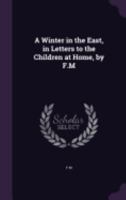 A Winter in the East, in Letters to the Children at Home, by F.M 1358028222 Book Cover