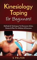 Kinesiology Taping for Beginners!: Methods & Techniques to Overcome Aches, Strains & Pain for Athletes & Everyone 1540419274 Book Cover