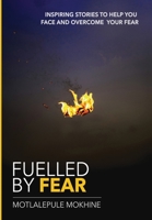 Fuelled by fear: Inspiring Stories To Help You Own And Overcome Your Fear 0639825605 Book Cover